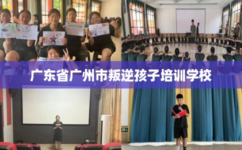 广东省广州市叛逆孩子培训学校 广东省广州市叛逆孩子培训学校