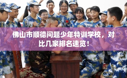 佛山市顺德问题少年特训学校，对比几家排名速览！