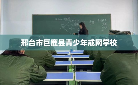 邢台市巨鹿县青少年戒网学校