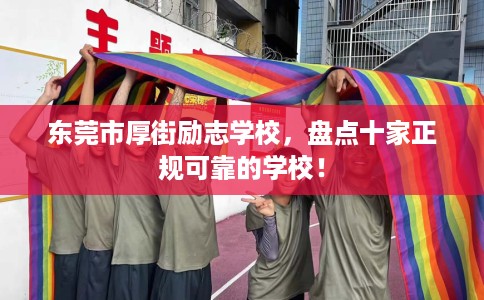 东莞市厚街励志学校，盘点十家正规可靠的学校！