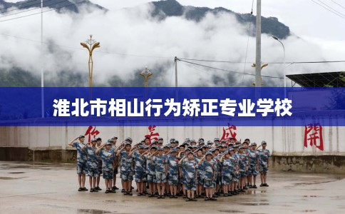 淮北市相山行为矫正专业学校 淮北市相山行为矫正专业学校