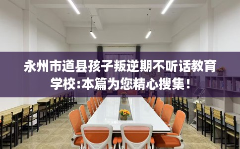 永州市道县孩子叛逆期不听话教育学校:本篇为您精心搜集！
