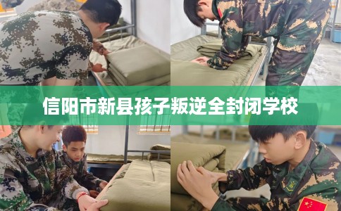 信阳市新县孩子叛逆全封闭学校 信阳市新县孩子叛逆全封闭学校