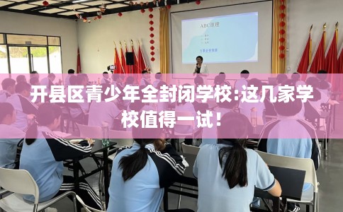 开县区青少年全封闭学校:这几家学校值得一试！