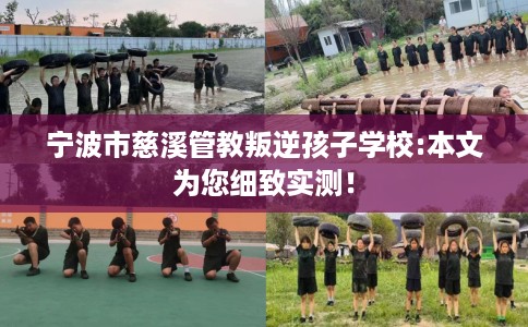 宁波市慈溪管教叛逆孩子学校:本文为您细致实测！