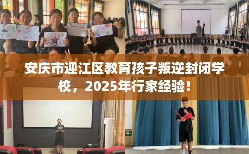 安庆市迎江区教育孩子叛逆封闭学校，2025年行家经验！