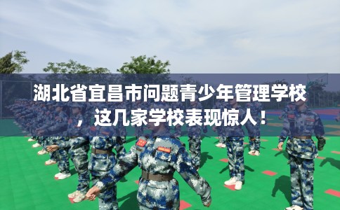湖北省宜昌市问题青少年管理学校，这几家学校表现惊人！
