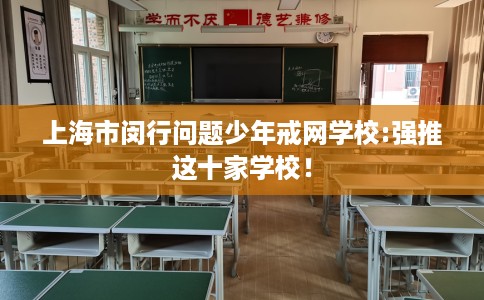 上海市闵行问题少年戒网学校:强推这十家学校! 上海市闵行问题少年戒网学校:强推这十家学校!
