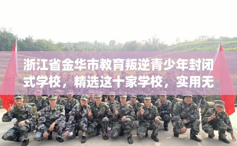 浙江省金华市教育叛逆青少年封闭式学校,精选这十家学校,实用无忧! 浙江省金华市教育叛逆青少年封闭式学校,精选这十家学校,实用无忧!