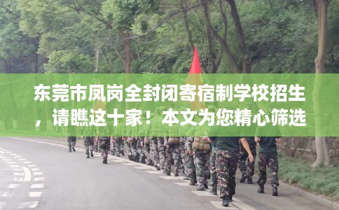 东莞市凤岗全封闭寄宿制学校招生,请瞧这十家!本文为您精心筛选! 东莞市凤岗全封闭寄宿制学校招生,请瞧这十家!本文为您精心筛选!