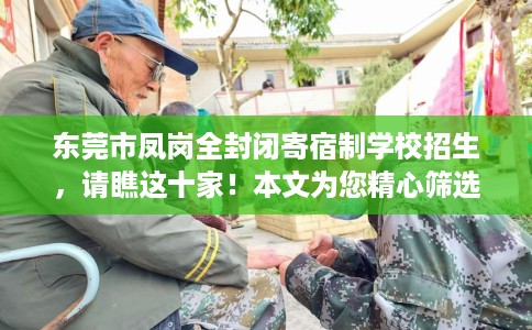 东莞市凤岗全封闭寄宿制学校招生，请瞧这十家！本文为您精心筛选！