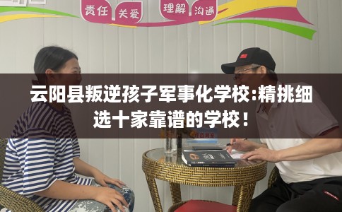 云阳县叛逆孩子军事化学校:精挑细选十家靠谱的学校！