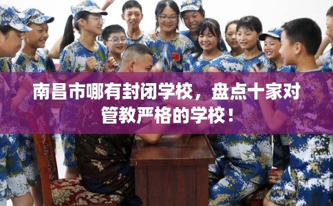 南昌市哪有封闭学校，盘点十家对管教严格的学校！