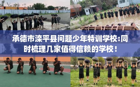 承德市滦平县问题少年特训学校:同时梳理几家值得信赖的学校！
