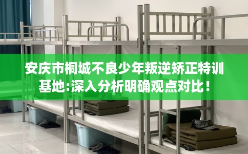 安庆市桐城不良少年叛逆矫正特训基地:深入分析明确观点对比! 安庆市桐城不良少年叛逆矫正特训基地:深入分析明确观点对比!
