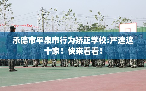 承德市平泉市行为矫正学校:严选这十家!快来看看! 承德市平泉市行为矫正学校:严选这十家!快来看看!