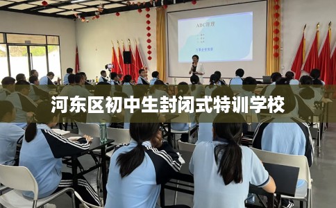 河东区初中生封闭式特训学校 河东区初中生封闭式特训学校