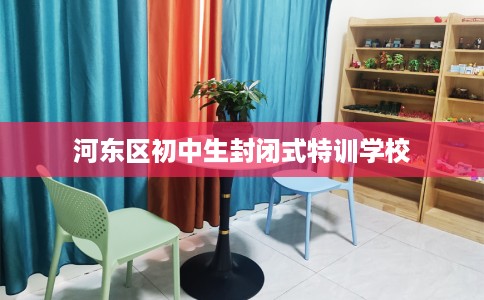 河东区初中生封闭式特训学校 河东区初中生封闭式特训学校