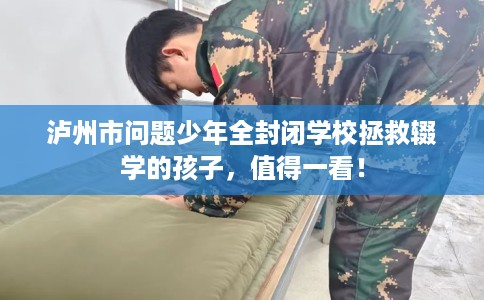 泸州市问题少年全封闭学校拯救辍学的孩子，值得一看！