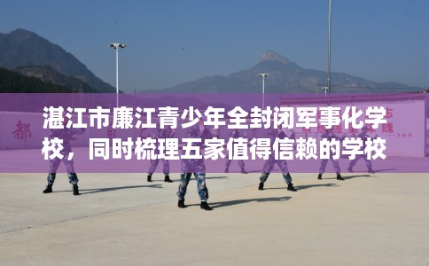 湛江市廉江青少年全封闭军事化学校，同时梳理五家值得信赖的学校！