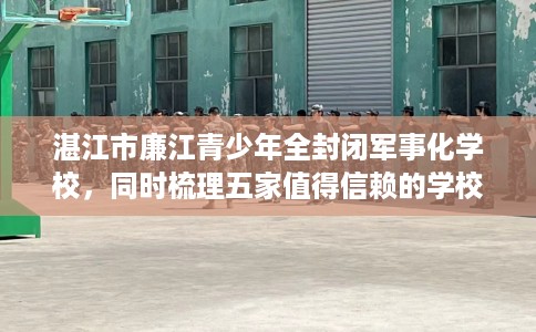 湛江市廉江青少年全封闭军事化学校，同时梳理五家值得信赖的学校！