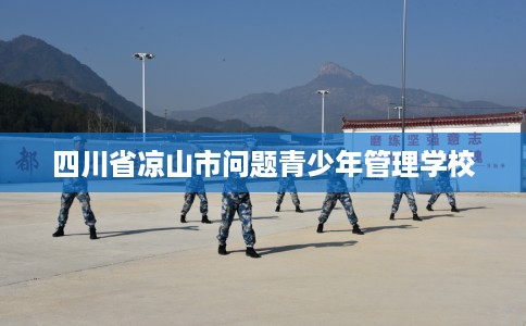 四川省凉山市问题青少年管理学校