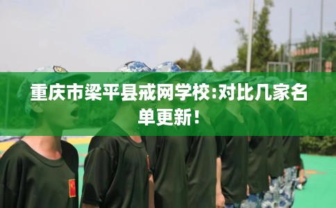 重庆市梁平县戒网学校:对比几家名单更新！