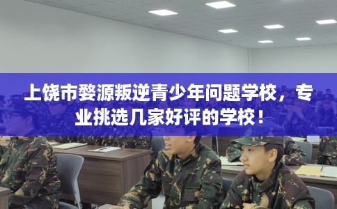 上饶市婺源叛逆青少年问题学校,专业挑选几家好评的学校! 上饶市婺源叛逆青少年问题学校,专业挑选几家好评的学校!