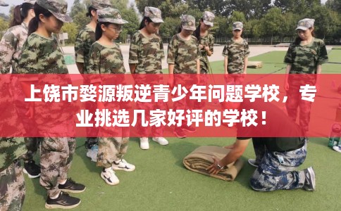 上饶市婺源叛逆青少年问题学校,专业挑选几家好评的学校! 上饶市婺源叛逆青少年问题学校,专业挑选几家好评的学校!