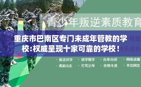 重庆市巴南区专门未成年管教的学校:权威呈现十家可靠的学校！