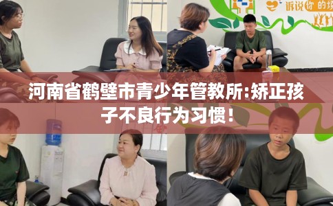 河南省鹤壁市青少年管教所:矫正孩子不良行为习惯！