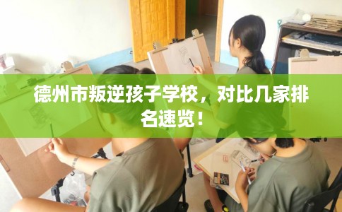 德州市叛逆孩子学校，对比几家排名速览！