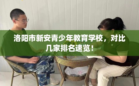 洛阳市新安青少年教育学校，对比几家排名速览！