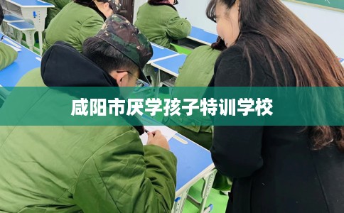咸阳市厌学孩子特训学校