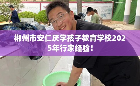 郴州市安仁厌学孩子教育学校2025年行家经验！