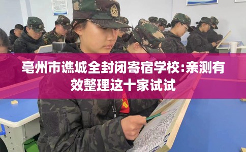 亳州市谯城全封闭寄宿学校:亲测有效整理这十家试试