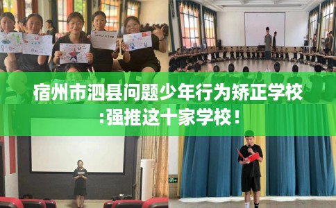 宿州市泗县问题少年行为矫正学校:强推这十家学校! 宿州市泗县问题少年行为矫正学校:强推这十家学校!