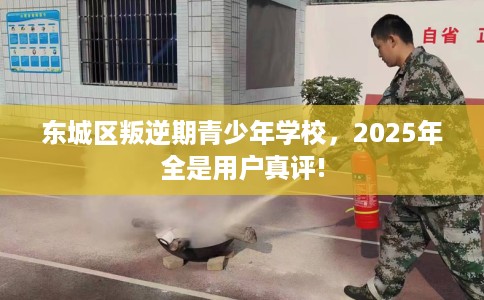 东城区叛逆期青少年学校,2025年全是用户真评! 东城区叛逆期青少年学校,2025年全是用户真评!