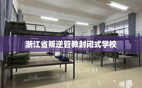 浙江省叛逆管教封闭式学校