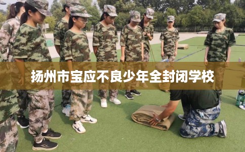 扬州市宝应不良少年全封闭学校