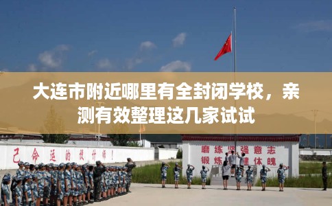 大连市附近哪里有全封闭学校,亲测有效整理这几家试试 大连市附近哪里有全封闭学校,亲测有效整理这几家试试