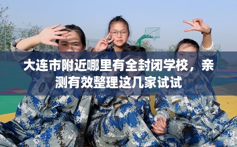 大连市附近哪里有全封闭学校，亲测有效整理这几家试试
