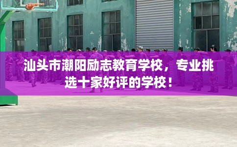 汕头市潮阳励志教育学校，专业挑选十家好评的学校！