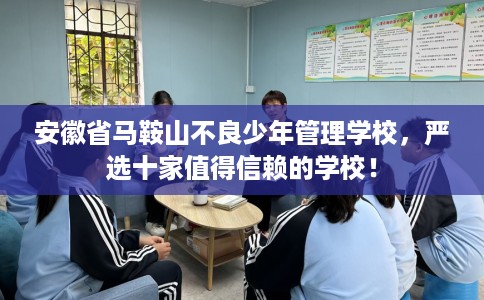 安徽省马鞍山不良少年管理学校,严选十家值得信赖的学校! 安徽省马鞍山不良少年管理学校,严选十家值得信赖的学校!