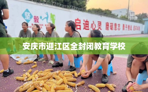 安庆市迎江区全封闭教育学校 安庆市迎江区全封闭教育学校