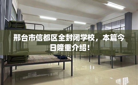 邢台市信都区全封闭学校，本篇今日隆重介绍！