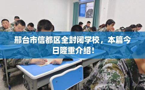 邢台市信都区全封闭学校，本篇今日隆重介绍！