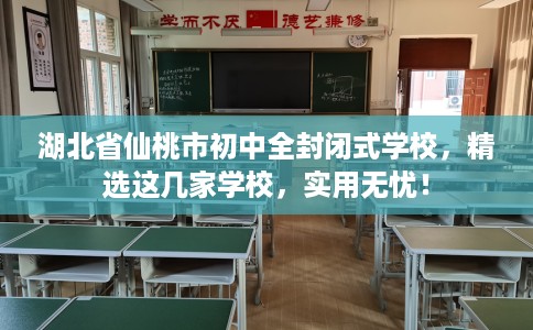 湖北省仙桃市初中全封闭式学校，精选这几家学校，实用无忧！