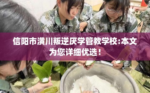 信阳市潢川叛逆厌学管教学校:本文为您详细优选! 信阳市潢川叛逆厌学管教学校:本文为您详细优选!