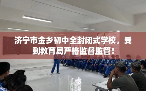 济宁市金乡初中全封闭式学校，受到教育局严格监督监管！